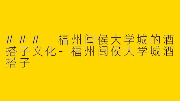 ### 福州闽侯大学城的酒搭子文化-福州闽侯大学城酒搭子