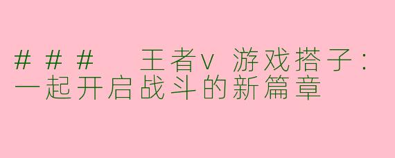 ### 王者v游戏搭子：一起开启战斗的新篇章