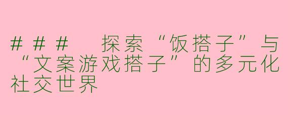 ### 探索“饭搭子”与“文案游戏搭子”的多元化社交世界