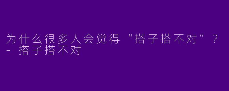 为什么很多人会觉得“搭子搭不对”？