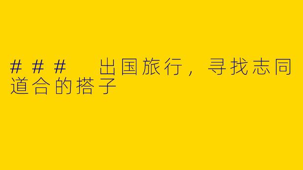 ### 出国旅行，寻找志同道合的搭子