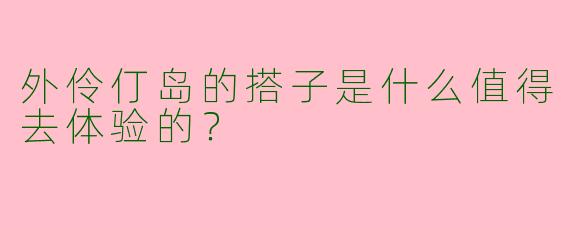 外伶仃岛的搭子是什么值得去体验的?