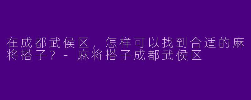 在成都武侯区，怎样可以找到合适的麻将搭子？