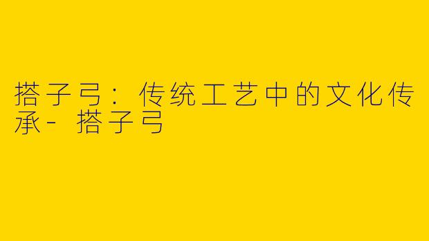 搭子弓：传统工艺中的文化传承-搭子弓
