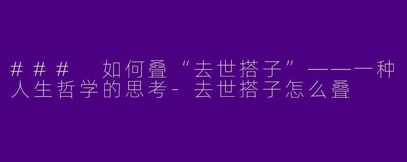 ### 如何叠“去世搭子”——一种人生哲学的思考