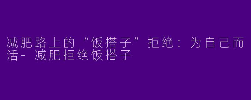 减肥路上的“饭搭子”拒绝：为自己而活