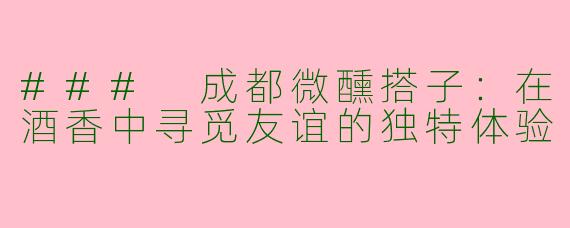 ### 成都微醺搭子:在酒香中寻觅友谊的独特体验