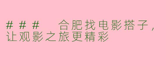 ### 合肥找电影搭子，让观影之旅更精彩