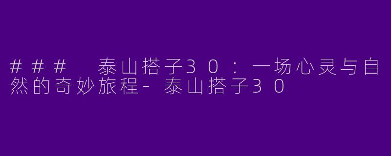 ### 泰山搭子30：一场心灵与自然的奇妙旅程-泰山搭子30