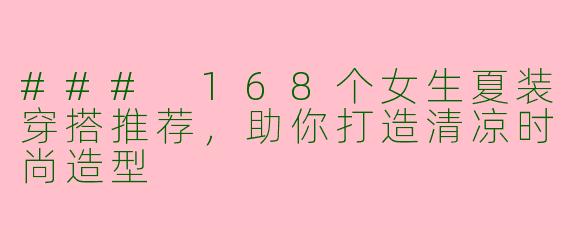 ### 168个女生夏装穿搭推荐，助你打造清凉时尚造型