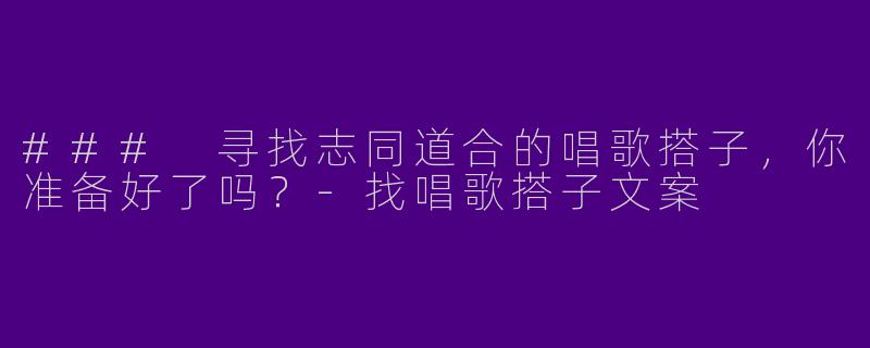 ### 寻找志同道合的唱歌搭子，你准备好了吗？