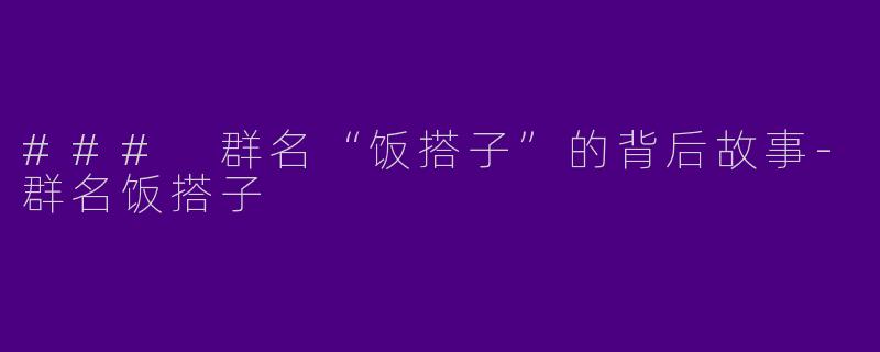 ### 群名“饭搭子”的背后故事-群名饭搭子