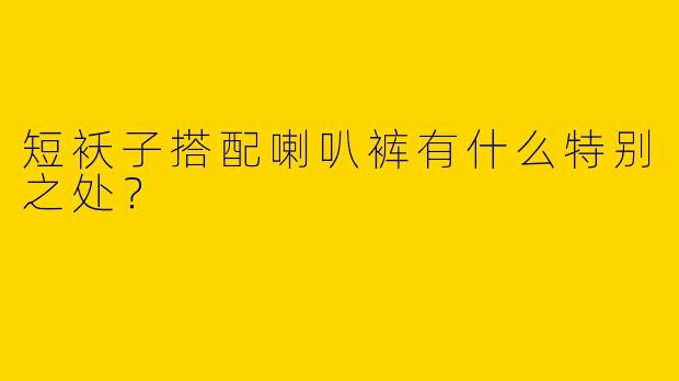 短袄子搭配喇叭裤有什么特别之处？