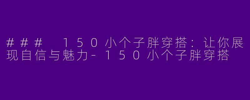 ### 150小个子胖穿搭：让你展现自信与魅力-150小个子胖穿搭