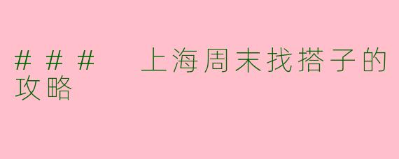 ### 上海周末找搭子的攻略