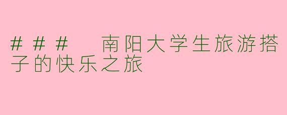 ### 南阳大学生旅游搭子的快乐之旅