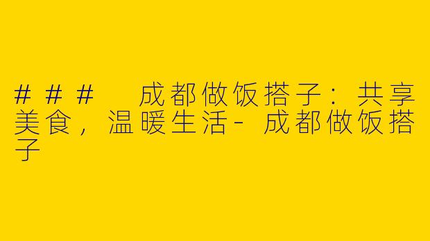 ### 成都做饭搭子：共享美食，温暖生活-成都做饭搭子