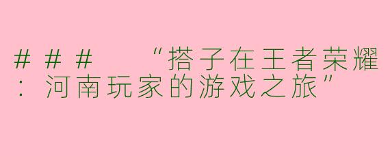 ### “搭子在王者荣耀:河南玩家的游戏之旅”