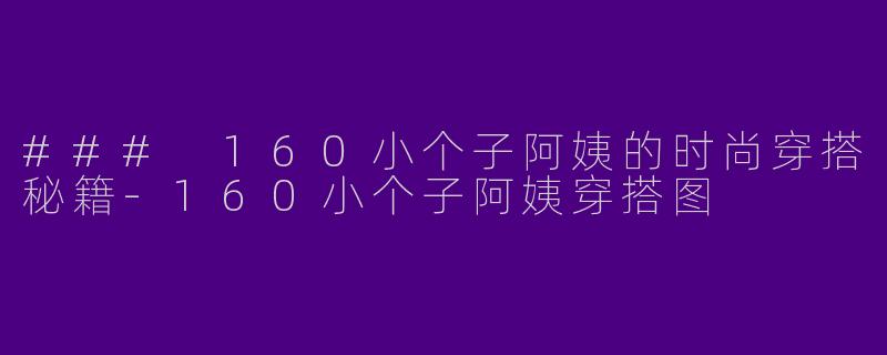 ### 160小个子阿姨的时尚穿搭秘籍-160小个子阿姨穿搭图