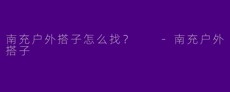 南充户外搭子怎么找？  