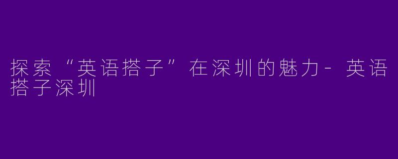 探索“英语搭子”在深圳的魅力