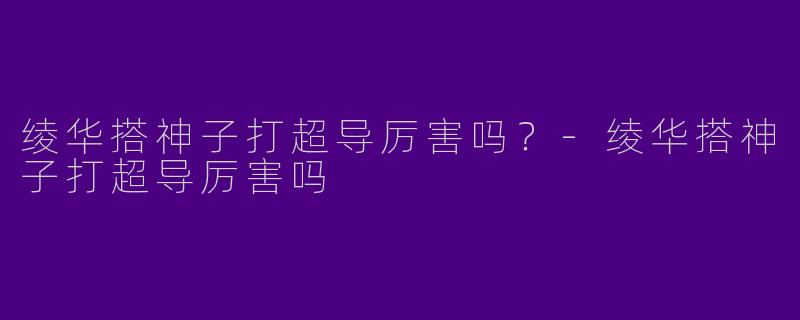 绫华搭神子打超导厉害吗？