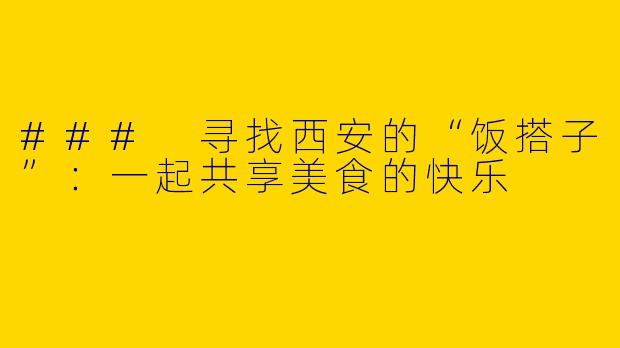 ### 寻找西安的“饭搭子”：一起共享美食的快乐