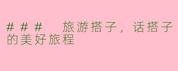 ### 旅游搭子，话搭子的美好旅程