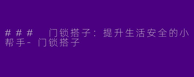 ### 门锁搭子：提升生活安全的小帮手-门锁搭子
