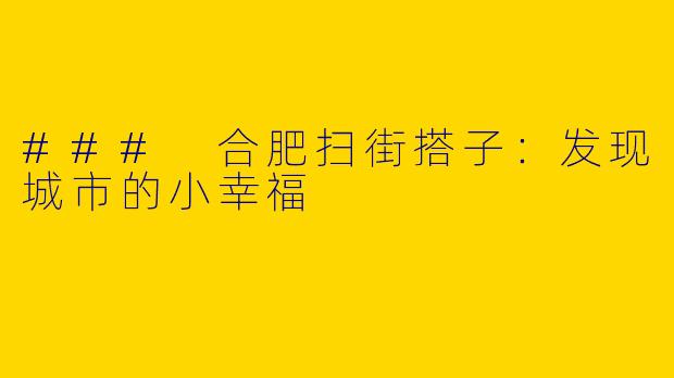 ### 合肥扫街搭子：发现城市的小幸福