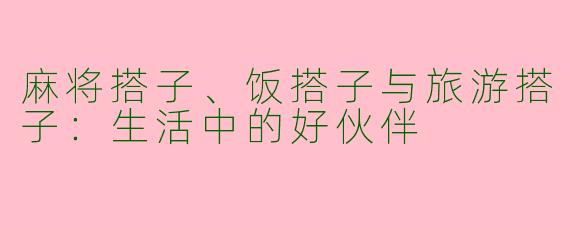 麻将搭子、饭搭子与旅游搭子：生活中的好伙伴