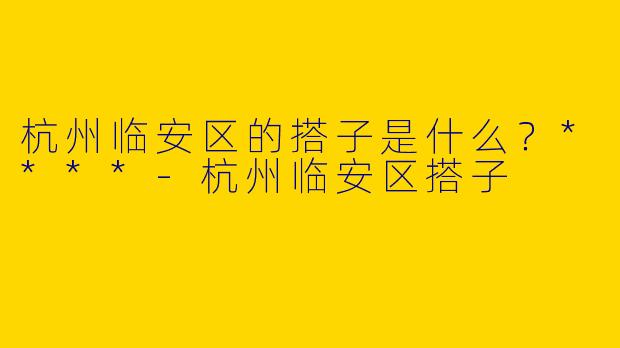杭州临安区的搭子是什么？****