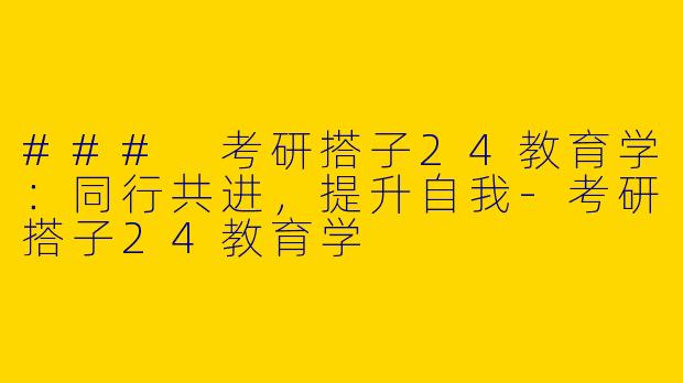 ### 考研搭子24教育学：同行共进，提升自我-考研搭子24教育学