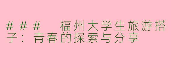 ### 福州大学生旅游搭子：青春的探索与分享