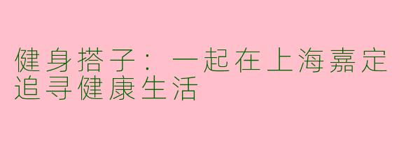 健身搭子：一起在上海嘉定追寻健康生活