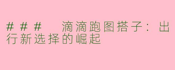 ### 滴滴跑图搭子：出行新选择的崛起