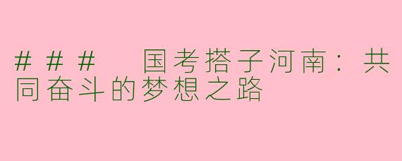### 国考搭子河南：共同奋斗的梦想之路