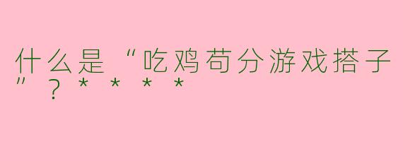 什么是“吃鸡苟分游戏搭子”?****