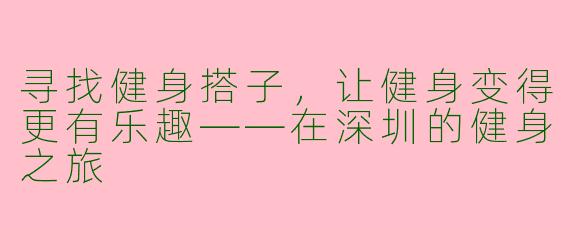 寻找健身搭子，让健身变得更有乐趣——在深圳的健身之旅