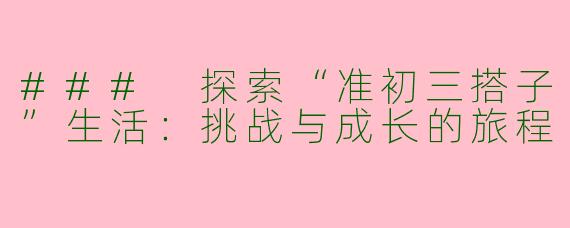 ### 探索“准初三搭子”生活：挑战与成长的旅程