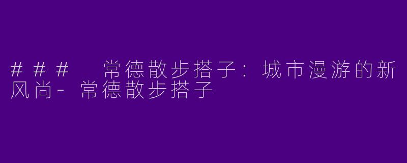 ### 常德散步搭子：城市漫游的新风尚-常德散步搭子