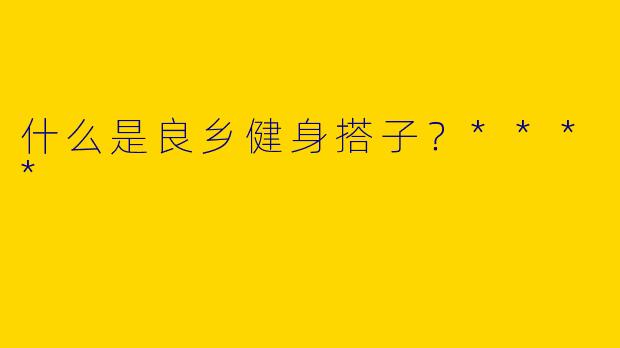 什么是良乡健身搭子?****