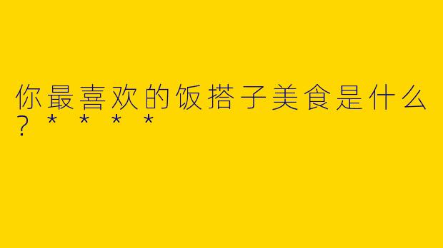 你最喜欢的饭搭子美食是什么?****