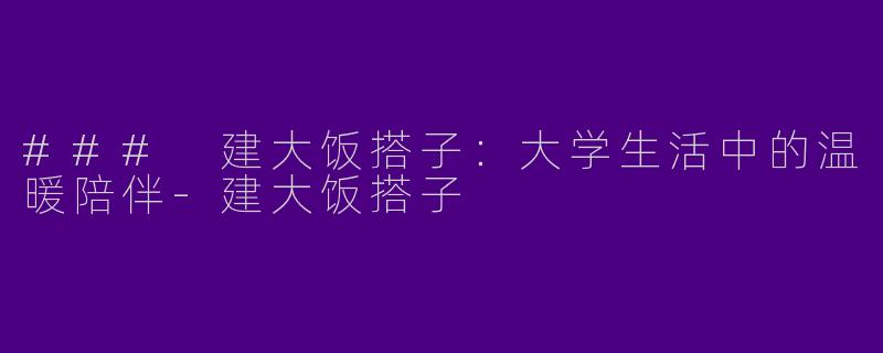### 建大饭搭子:大学生活中的温暖陪伴