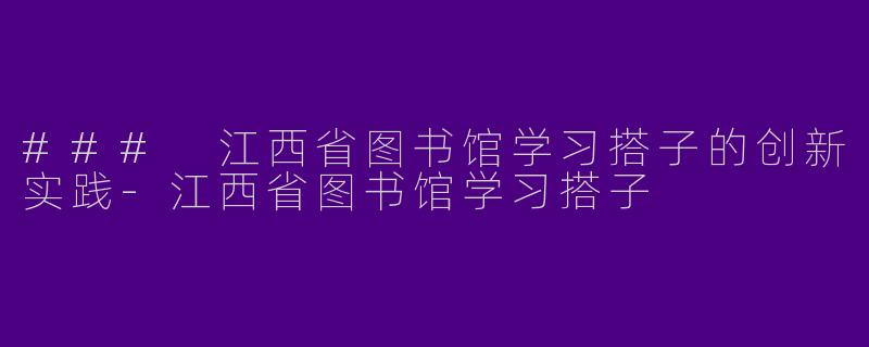 ### 江西省图书馆学习搭子的创新实践