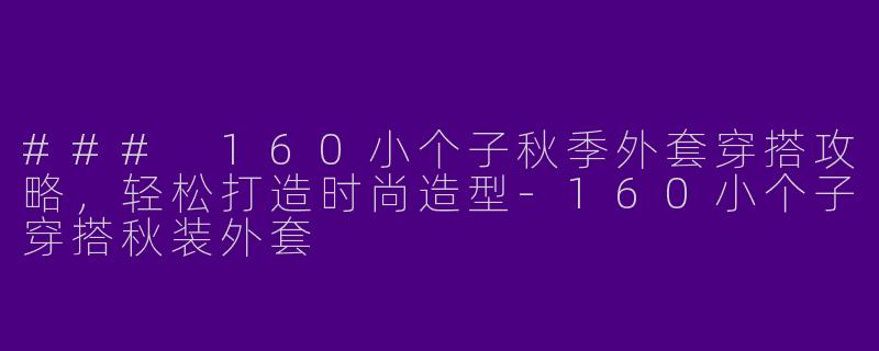 ### 160小个子秋季外套穿搭攻略,轻松打造时尚造型