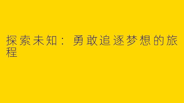 探索未知：勇敢追逐梦想的旅程