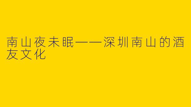 南山夜未眠——深圳南山的酒友文化