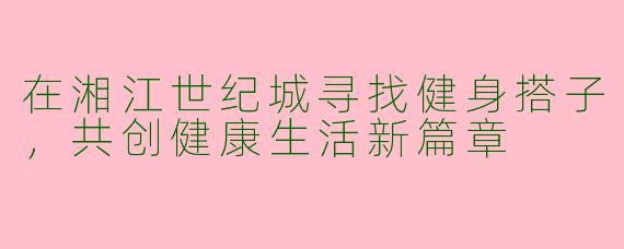 在湘江世纪城寻找健身搭子,共创健康生活新篇章