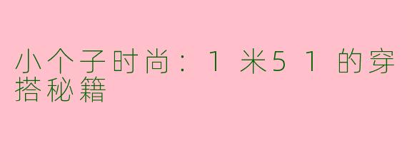 小个子时尚：1米51的穿搭秘籍
